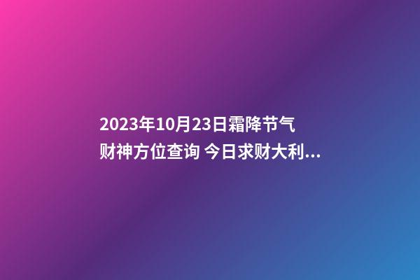 2023年10月23日霜降节气财神方位查询 今日求财大利方向